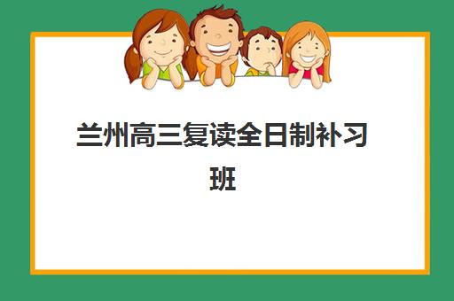 兰州高三复读全日制补习班2025报名时间是多少？最新招生日程、择校指南与成功案例全解析