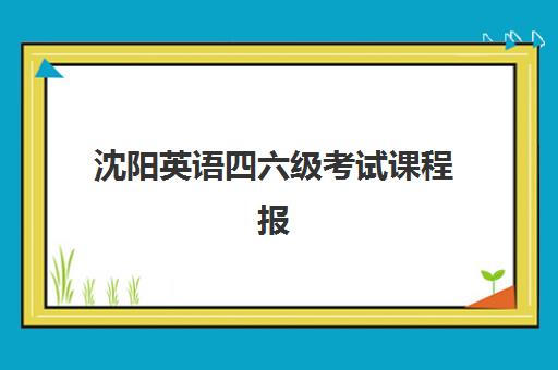沈阳英语四六级考试课程报名时间及流程安排表如何查询?2025年最新时间节点、报名步骤与备考全指南 沈阳英语四六级考试课程报名时间及流程安排表如何查询?2025年最新时间节点、报名步骤与备考全指南