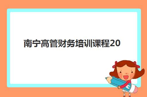 南宁高管财务培训课程2025培训机构前十名如何选择？2025年最新Top10榜单、评估标准与成功案例全解析
