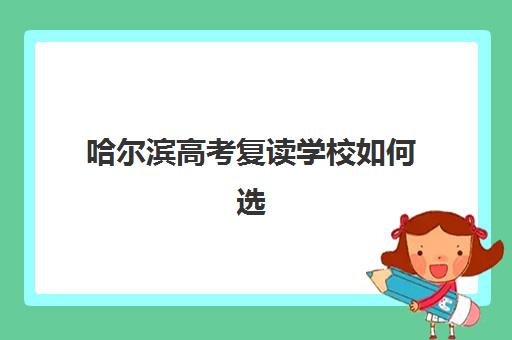 哈尔滨高考复读学校如何选？2025年头部机构综合评测与择校指南全解析