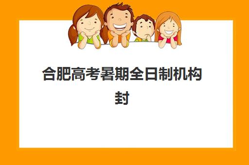 合肥高考暑期全日制机构封闭式集训营有哪些机构？2025年最新权威排名、择校标准与成功案例全解析