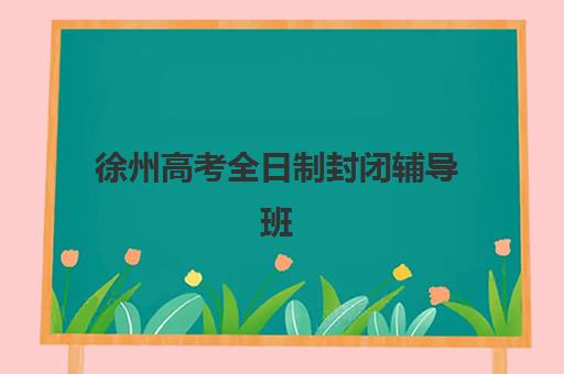 徐州高考全日制封闭辅导班预报名考点有哪些专业？2025年最新专业选择指南与备考策略全解析