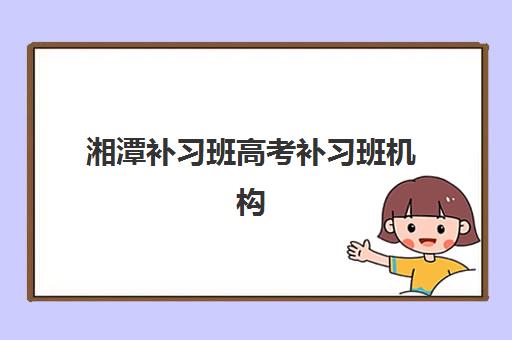 湘潭补习班高考补习班机构用户满意度如何？2025年最新评价与择校指南