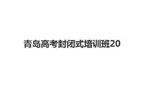 青岛高考封闭式培训班2025年报名人数统计如何查询？最新权威数据、趋势解读与科学择校全攻略