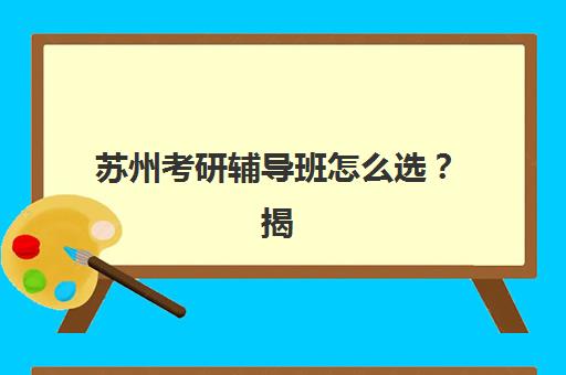 苏州考研辅导班怎么选？揭秘封闭式集训营的优缺点与适合人群