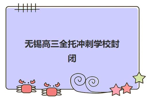 无锡高三全托冲刺学校封闭式集训营怎么样？2025年最新机构评测、选择指南与常见问题全解析