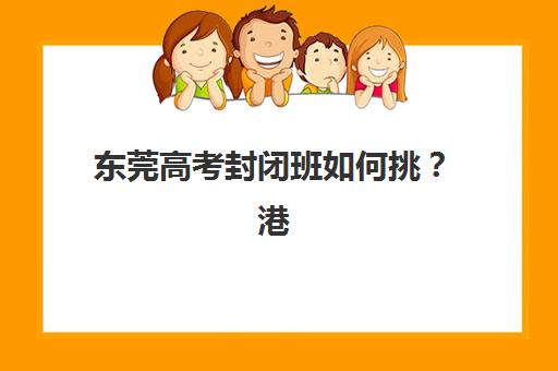 东莞高考封闭班如何挑？港澳台联考集训机构5大筛选指南