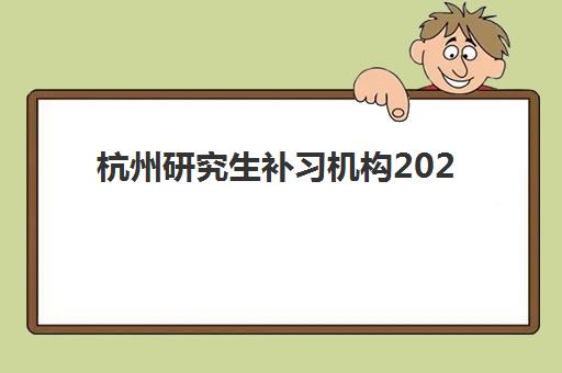 杭州研究生补习机构2025年时间公布如何查询？最新权威时间表、各机构对比与科学择校全指南