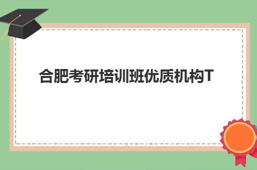 合肥考研培训班优质机构TOP5推荐如何选择？2025年最新实力对比与科学择校指南