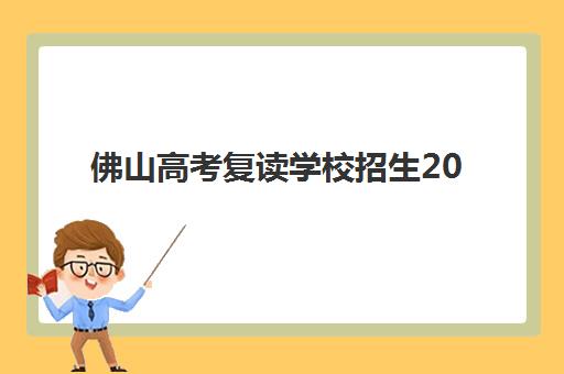 佛山高考复读学校招生2025年成绩公布时间如何查询？最新分数线解读、各校招生政策与科学择校全指南