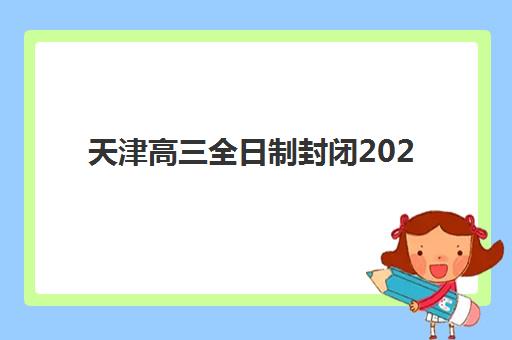天津高三全日制封闭2025年报名时间表如何科学查询？最新时间节点、查询渠道与备考策略全解析