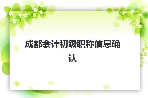 成都会计初级职称信息确认时间安排如何查询？2025年全流程时间表、资格审核要点与证书领取指南