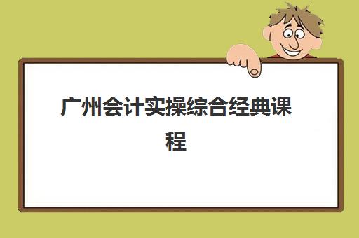 广州会计实操综合经典课程培训基地在哪个位置？2025年最新校区地址一览与择校全攻略