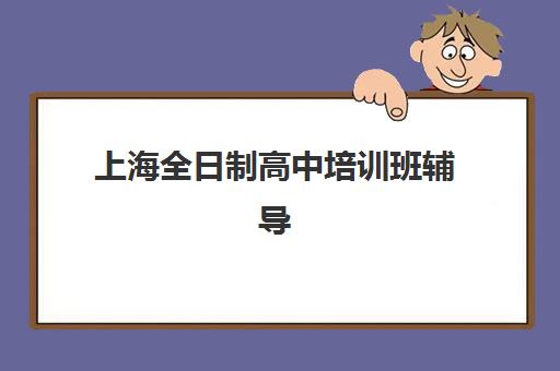 上海全日制高中培训班辅导机构排名榜最新如何查询？2025年权威榜单、择校指南与成功案例深度解析