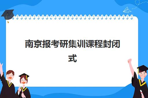南京报考研集训课程封闭式集训营有哪些地方？2025年最新校区地址全览、机构对比与择校避坑指南