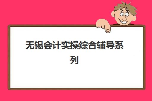 无锡会计实操综合辅导系列课程2025年考试时间表如何查询？最新考试安排、备考策略与机构选择全指南