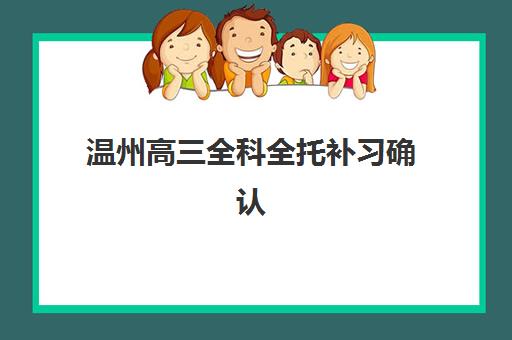 温州高三全科全托补习确认现场确认时间是几点？2025年最新材料清单与办理全流程