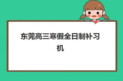 东莞高三寒假全日制补习机构教研能力如何？2025年TOP5实力排名与择校指南