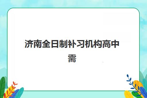 济南全日制补习机构高中需要承诺书吗现在？2025年最新政策解读、承诺书模板与机构选择指南