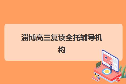 淄博高三复读全托辅导机构哪家强些啊？2025年最新权威排名、各校特色与择校指南全解析