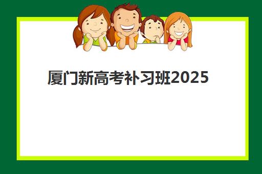 厦门新高考补习班2025年分数线是多少？2025年厦门高考分数线全面解读与补习班选择全攻略