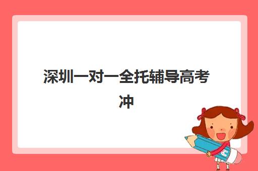 深圳一对一全托辅导高考冲刺辅导机构哪家更强？2025年最新实力排行榜、课程特色对比与科学择校全攻略