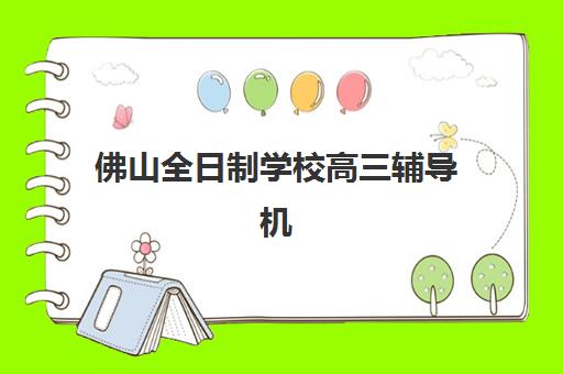 佛山全日制学校高三辅导机构排名前三名如何选？2025年最新权威榜单与个性化择校方案全指南