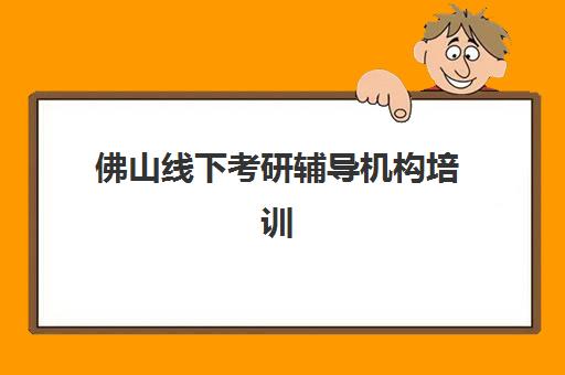 佛山线下考研辅导机构培训基地有哪些学校？2025年最新Top5权威排名、各校特色深度解析与科学择校全攻略指南