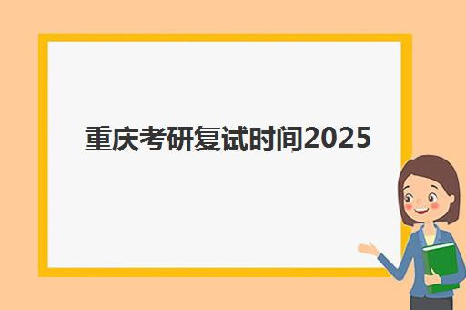 重庆考研复试时间2025具体安排何时公布?各大培训机构复试班开班时间全解析 重庆考研复试时间2025具体安排何时公布?各大培训机构复试班开班时间全解析