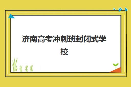 济南高考冲刺班封闭式学校预报名时间2026如何安排？最新招生政策与择校全攻略