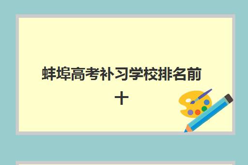 蚌埠高考补习学校排名前十如何选择？2025年最新榜单、费用对比、师资实力与择校避坑全指南