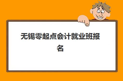 无锡零起点会计就业班报名2025报名时间表如何查询？最新时间节点、报名流程与就业指南全解析