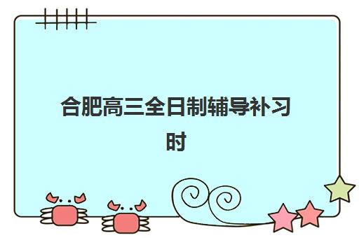 合肥高三全日制辅导补习时间2025考试时间如何规划?最新安排表与备考策略全解析 合肥高三全日制辅导补习时间2025考试时间如何规划?最新安排表与备考策略全解析