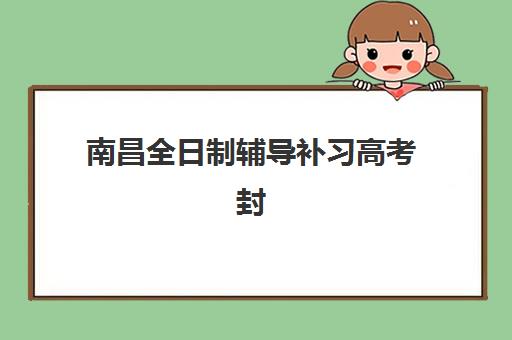 南昌全日制辅导补习高考封闭式集训营地址电话如何查询？2025年最新校区分布、联系方式汇总与择校指南全解析