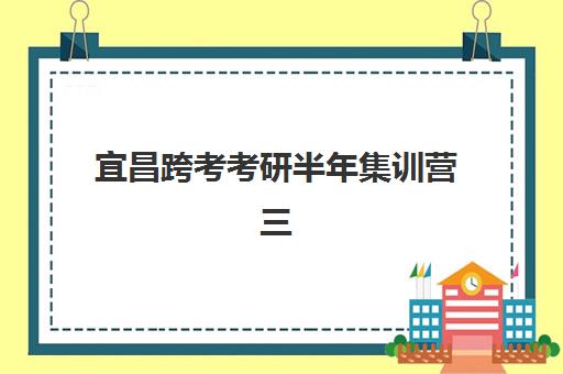 宜昌跨考考研半年集训营三大公办机构特色如何对比？2025年权威评测与选择指南