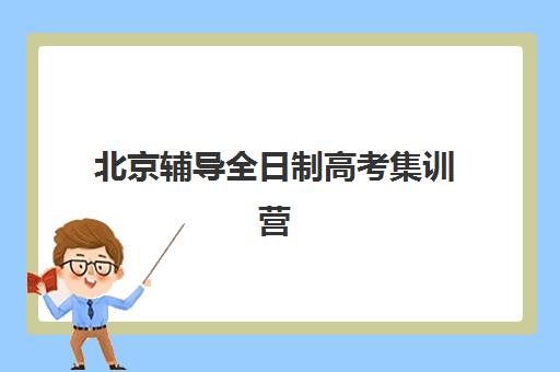 北京辅导全日制高考集训营排名前十有哪些？2023年最新TOP10榜单、择校指南与成功案例解析