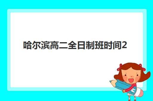 哈尔滨高二全日制班时间2025年考试时间如何安排？最新考试日程与备考全攻略