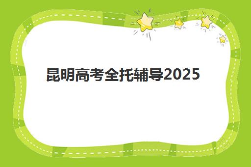昆明高考全托辅导2025年分数线是多少？揭秘各机构收费差异与提分策略