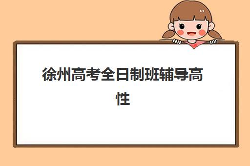 徐州高考全日制班辅导高性价比公办机构TOP5如何选择？2025年最新排名与择校全攻略