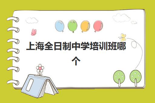 上海全日制中学培训班哪个好一点如何科学选择?2025年最新权威榜单发布、各校特色深度解析与成功择校全指南 上海全日制中学培训班哪个好一点如何科学选择?2025年最新权威榜单发布、各校特色深度解析与成功择校全指南