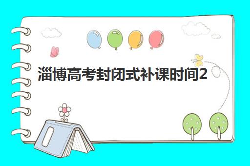 淄博高考封闭式补课时间2025考试时间表如何科学规划？最新时间预测、备考策略与成功指南