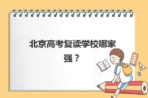 北京高考复读学校哪家强？2025年排名前十机构解析与择校指南