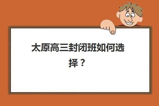 太原高三封闭班如何选择？揭秘本地五大知名全日制小班辅导机构的特色与优势