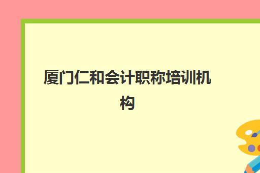 厦门仁和会计职称培训机构用户满意度如何？2025年真实学员评价、课程效果与师资力量深度解析