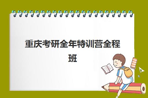 重庆考研全年特训营全程班报名时间及流程如何安排？2025年最新时间表、报名步骤与择校全指南