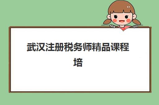 武汉注册税务师精品课程培训机构哪家好一点？2025年最新权威排名、择校标准与避坑全指南