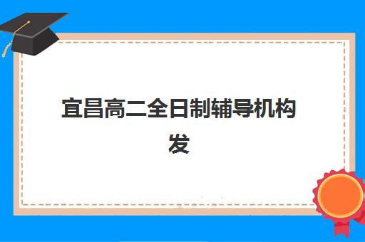 宜昌高二全日制辅导机构发展指数TOP5如何查询？2025年最新权威榜单、择校指南与提分全攻略