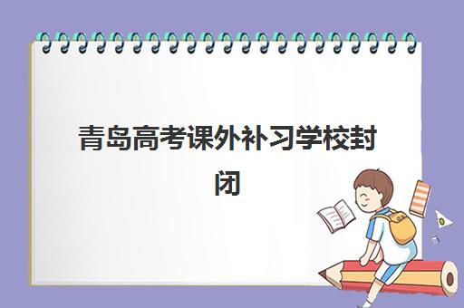 青岛高考课外补习学校封闭式集训营地址在哪？2025年最新校区分布地图、各机构区位优势与实地考察全指南