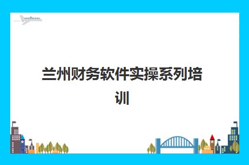 兰州财务软件实操系列培训课程报名确认时间是几号？2025年最新报名日程与高效报读全攻略