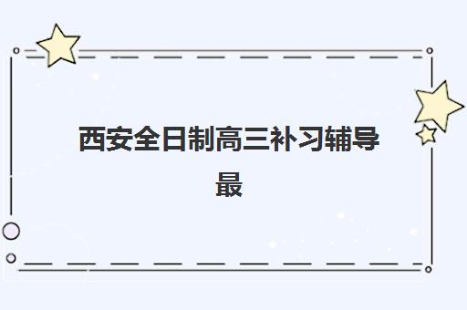 西安全日制高三补习辅导最容易的大学有哪些？2025年最新升学指南、各大学录取难度解析与科学择校全攻略